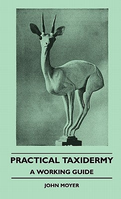 Practical Taxidermy - A Working Guide by Moyer, John
