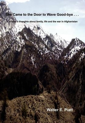 She Came to the Door to Wave Good-bye . . .: A soldier's thoughts about family, life and the war in Afghanistan by Piatt, Walter E.
