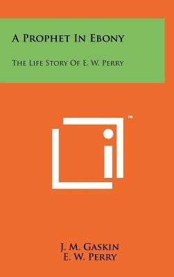 A Prophet In Ebony: The Life Story Of E. W. Perry by Gaskin, J. M.