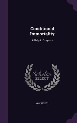 Conditional Immortality: A Help to Sceptics by Stokes, G. G.