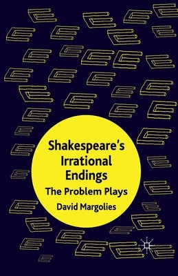 Shakespeare's Irrational Endings: The Problem Plays by Margolies, D.