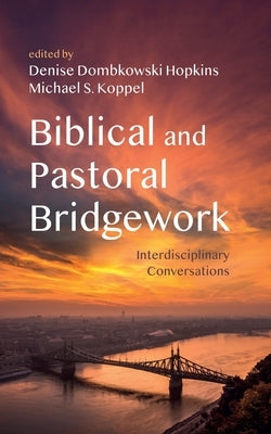 Biblical and Pastoral Bridgework: Interdisciplinary Conversations by Hopkins, Denise Dombkowski