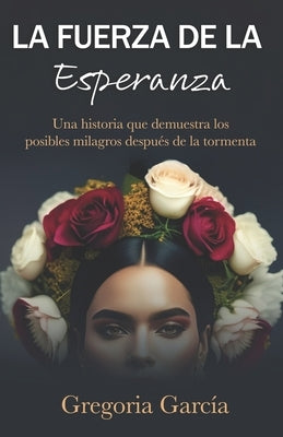 La fuerza de la esperanza: Una historia que demuestra los posibles milagros después de la tormenta by Garc&#195;&#173;a, Gregoria