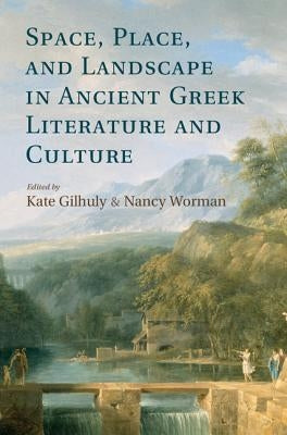 Space, Place, and Landscape in Ancient Greek Literature and Culture by Gilhuly, Kate