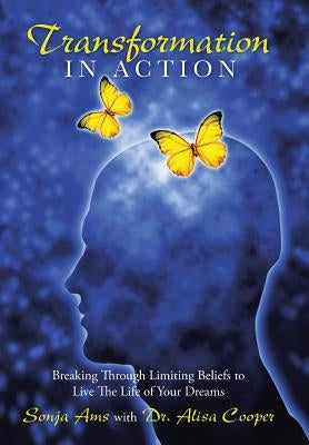Transformation in Action: Breaking Through Limiting Beliefs to Live the Life of Your Dreams by Ams, Sonja