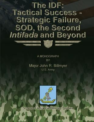 The IDF: Tactical Success - Strategic Failure, SOD, the Second Intifada and Beyond by Studies, School Of Advanced Military