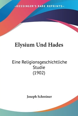 Elysium Und Hades: Eine Religionsgeschichtliche Studie (1902) by Schreiner, Joseph