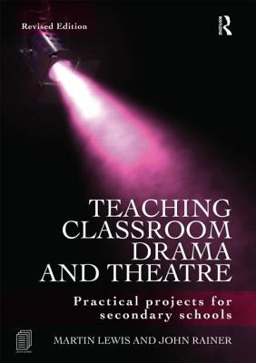 Teaching Classroom Drama and Theatre: Practical Projects for Secondary Schools by Lewis, Martin