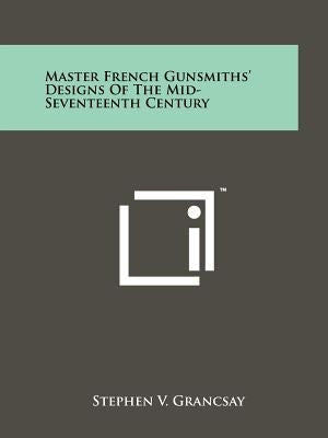 Master French Gunsmiths' Designs Of The Mid-Seventeenth Century by Grancsay, Stephen V.