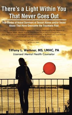 There's a Light Within You That Never Goes Out: True Stories of Actual Survivors of Sexual Abuse and/or Incest Abuse That Have Overcome the Traumatic by Werhner, Lmhc