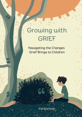 Growing with Grief: Navigating the Changes Grief Brings to Children by Karlson, Kei