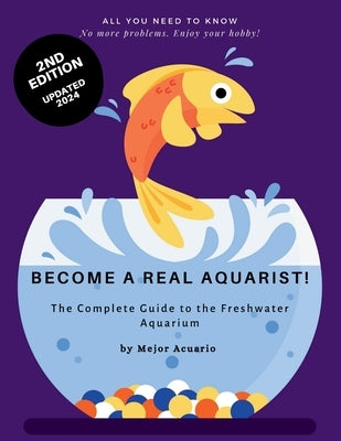 Become a True Aquarist!: The complete guide to the freshwater aquarium by Mejor Acuario