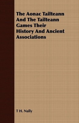 The Aonac Tailteann and the Tailteann Games Their History and Ancient Associations by Nally, T. H.