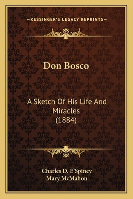 Don Bosco: A Sketch Of His Life And Miracles (1884) by E'Spiney, Charles D.