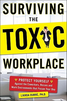 Surviving the Toxic Workplace: Protect Yourself Against Coworkers, Bosses, and Work Environments That Poison Your Day by Durre, Linnda