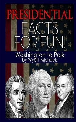 Presidential Facts for Fun! Washington to Polk by Michaels, Wyatt