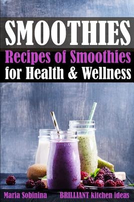 Smoothies: Recipes of Smoothies for Health & Wellness by Sobinina, Maria