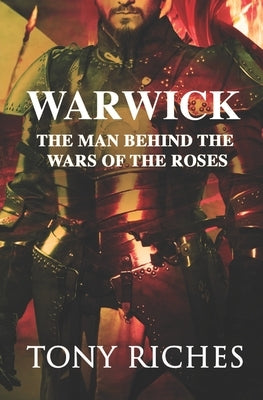 Warwick: The Man Behind The Wars of the Roses by Riches, Tony