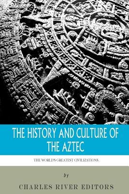 The World's Greatest Civilizations: The History and Culture of the Aztec by Charles River