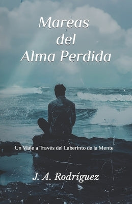 Mareas del Alma Perdida: Un Viaje a Través del Laberinto de la Mente by RodrÃ­guez, J. A.