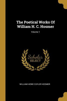 The Poetical Works Of William H. C. Hosmer; Volume 1 by William Howe Cuyler Hosmer