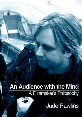 An Audience with the Mind: A Filmmaker's Philosophy by Rawlins, Jude