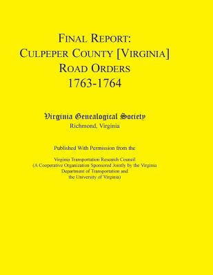 Final Report Culpeper County [Virginia] Road Orders, 1763-1764: Published with Permission from the Virginia Transportation Research by Virginia Genealogical Society