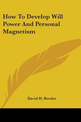 How To Develop Will Power And Personal Magnetism by Reeder, David H.