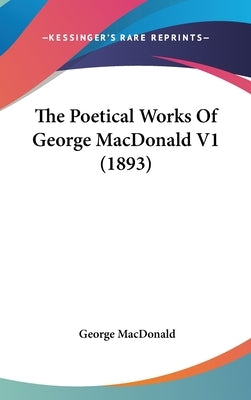 The Poetical Works Of George MacDonald V1 (1893) by MacDonald, George