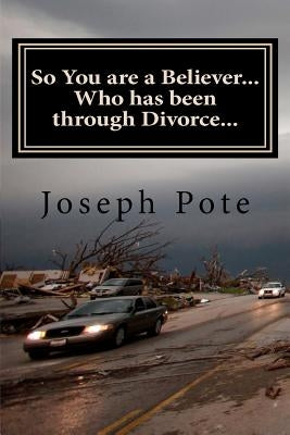 So You are a Believer... Who has been through Divorce...: A Myth-Busting Biblical Perspective on Divorce by Pote, Joseph J.