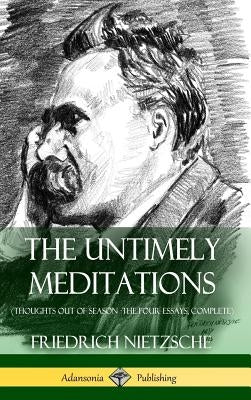 The Untimely Meditations (Thoughts Out of Season -The Four Essays, Complete) (Hardcover) by Nietzsche, Friedrich