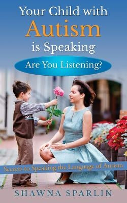 Your Child with Autism is Speaking, Are You Listening: Secrets to Speaking the Language of Autism by Mark, Web