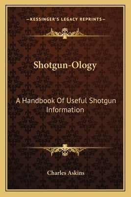 Shotgun-Ology: A Handbook Of Useful Shotgun Information by Askins, Charles
