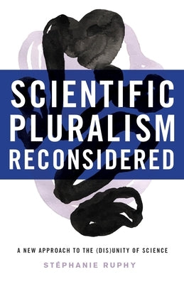 Scientific Pluralism Reconsidered: A New Approach to the (Dis)Unity of Science by Ruphy, Stephanie