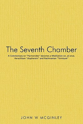 The Seventh Chamber: A Commentary on "Parmenides" becomes a Meditation on, at once, Heraclitean "diapherein" and Nachmanian "Tsimtsum" by McGinley, John W.