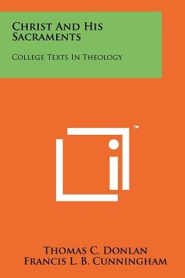 Christ and His Sacraments: College Texts in Theology by Donlan, Thomas C.