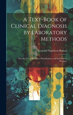 A Text-Book of Clinical Diagnosis by Laboratory Methods: For the Use of Students, Practitioners, and Laboratory Workers by Boston, Leonard Napoleon