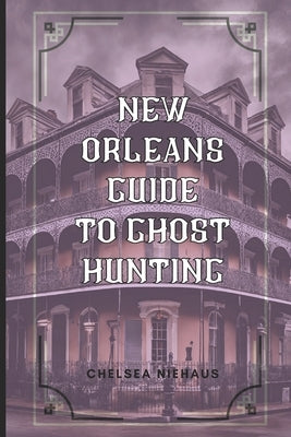 New Orleans Guide to Ghost Hunting by Niehaus, Chelsea