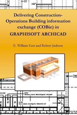Delivering Construction-Operations Building information exchange (COBie) in GRAPHISOFT ARCHICAD by East, E. William
