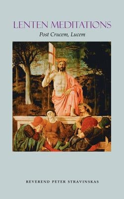 Lenten Meditations: Post Crucem, Lucem by Stravinskas, Peter