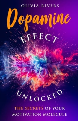 Dopamine Effect Unlocked: The Secrets of Your Motivation Molecule by Rivers, Olivia