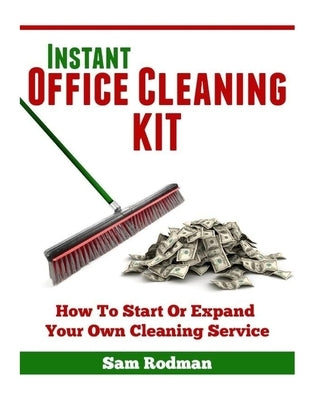 Instant Office Cleaning Kit: How to start or expand your own cleaning service by Rodman, Sam
