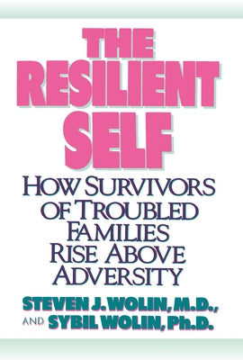 The Resilient Self: How Survivors of Troubled Families Rise Above Adversity by Wolin, Steven J.