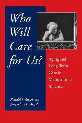 Who Will Care for Us?: Aging and Long-Term Care in Multicultural America by Angel, Ronald