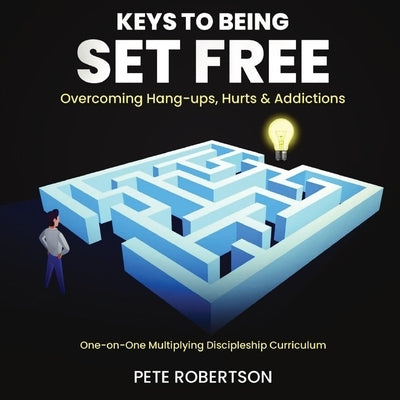 Keys to Being Set Free: Overcoming Hang-ups and Addictions by Robertson, Pete