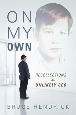 On My Own: Recollections of an Unlikely CEO by Hendrick, Bruce