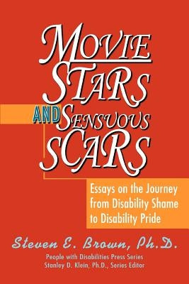 Movie Stars and Sensuous Scars: Essays on the Journey from Disability Shame to Disability Pride by Brown, Steven E.