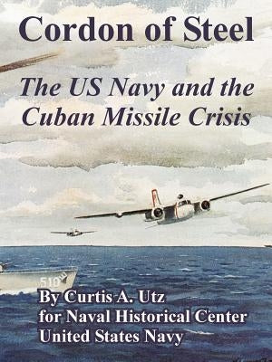 Cordon of Steel: The US Navy and the Cuban Missile Crisis by Utz, Curtis A.