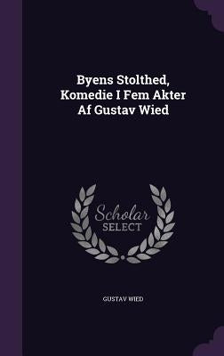 Byens Stolthed, Komedie I Fem Akter Af Gustav Wied by Wied, Gustav