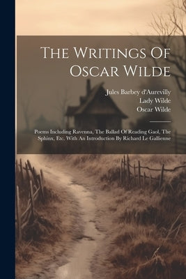The Writings Of Oscar Wilde: Poems Including Ravenna, The Ballad Of Reading Gaol, The Sphinx, Etc. With An Introduction By Richard Le Gallienne by Wilde, Oscar